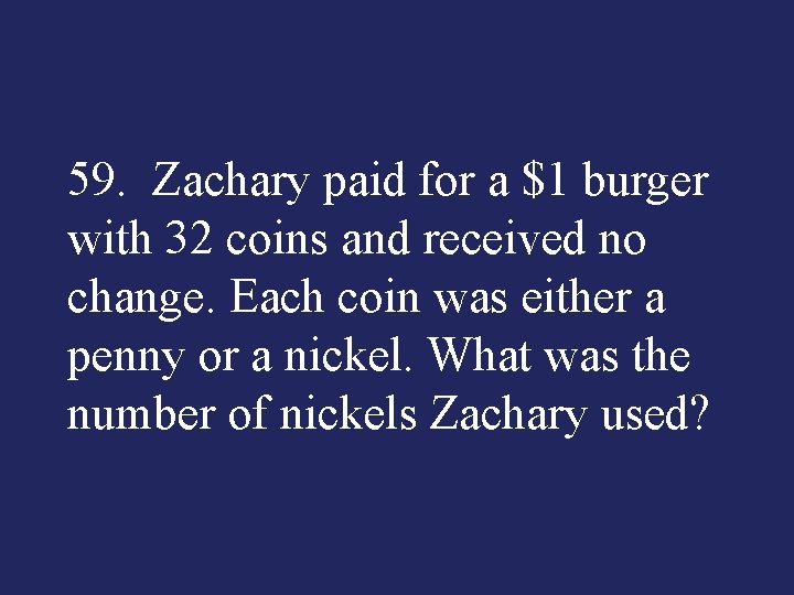 59. Zachary paid for a $1 burger with 32 coins and received no change.