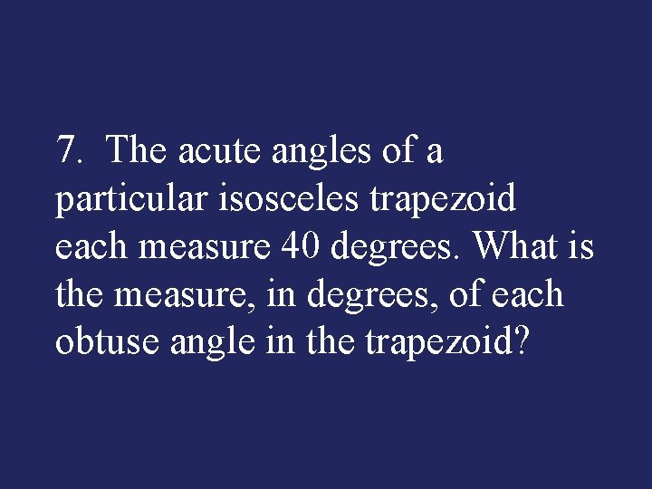 7. The acute angles of a particular isosceles trapezoid each measure 40 degrees. What