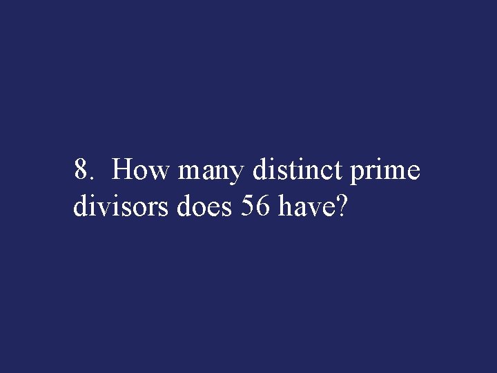 8. How many distinct prime divisors does 56 have? 