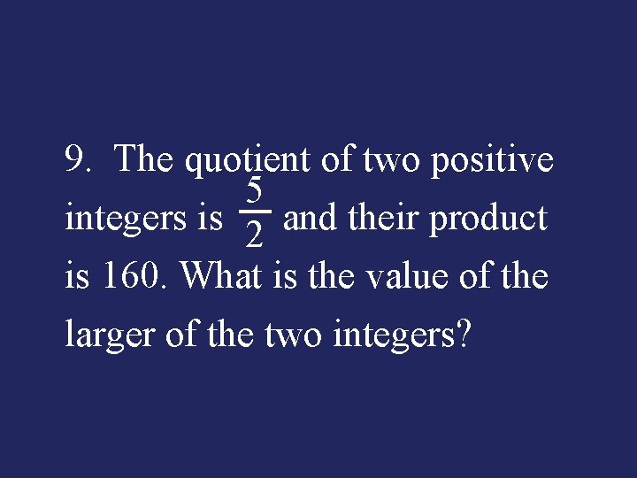 9. The quotient of two positive 5 integers is and their product 2 is