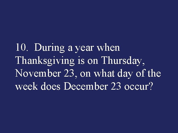 10. During a year when Thanksgiving is on Thursday, November 23, on what day