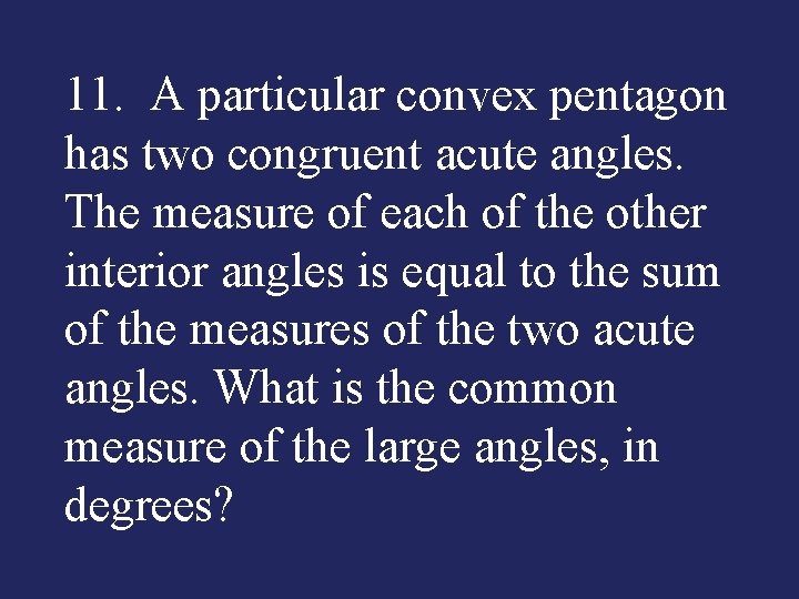11. A particular convex pentagon has two congruent acute angles. The measure of each