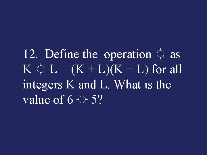 12. Define the operation ☼ as K ☼ L = (K + L)(K −