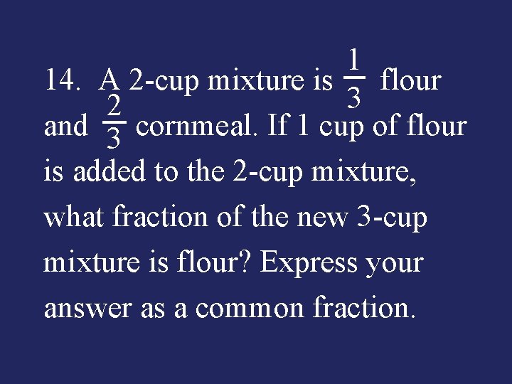 1 14. A 2 -cup mixture is flour 3 2 and cornmeal. If 1