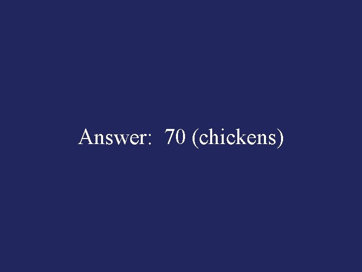 Answer: 70 (chickens) 