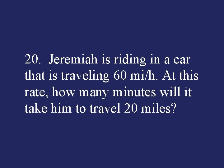 20. Jeremiah is riding in a car that is traveling 60 mi/h. At this