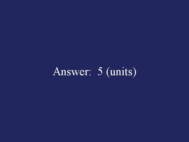 Answer: 5 (units) 