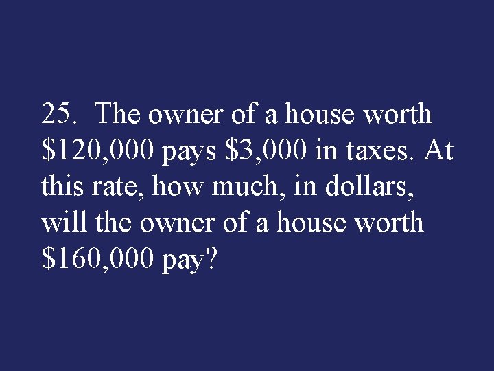 25. The owner of a house worth $120, 000 pays $3, 000 in taxes.