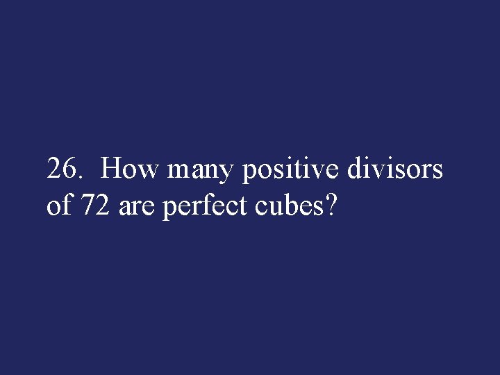 26. How many positive divisors of 72 are perfect cubes? 