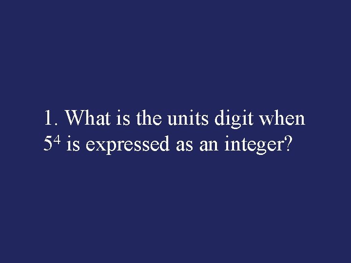 1. What is the units digit when 4 5 is expressed as an integer?