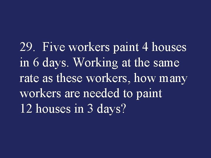 29. Five workers paint 4 houses in 6 days. Working at the same rate