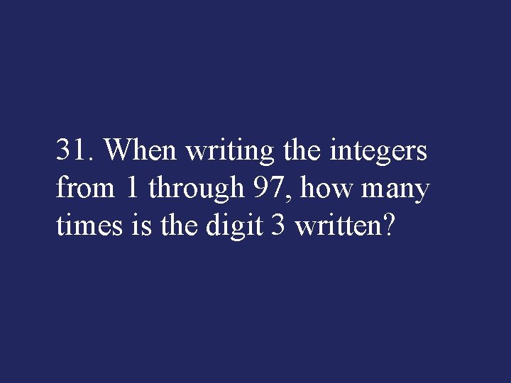 31. When writing the integers from 1 through 97, how many times is the