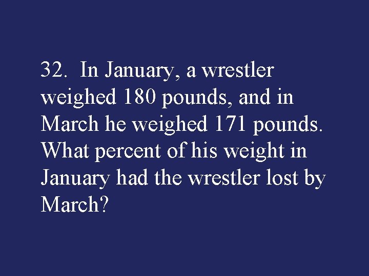 32. In January, a wrestler weighed 180 pounds, and in March he weighed 171