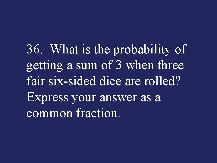 36. What is the probability of getting a sum of 3 when three fair