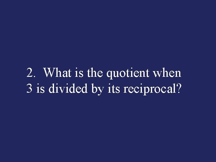 2. What is the quotient when 3 is divided by its reciprocal? 