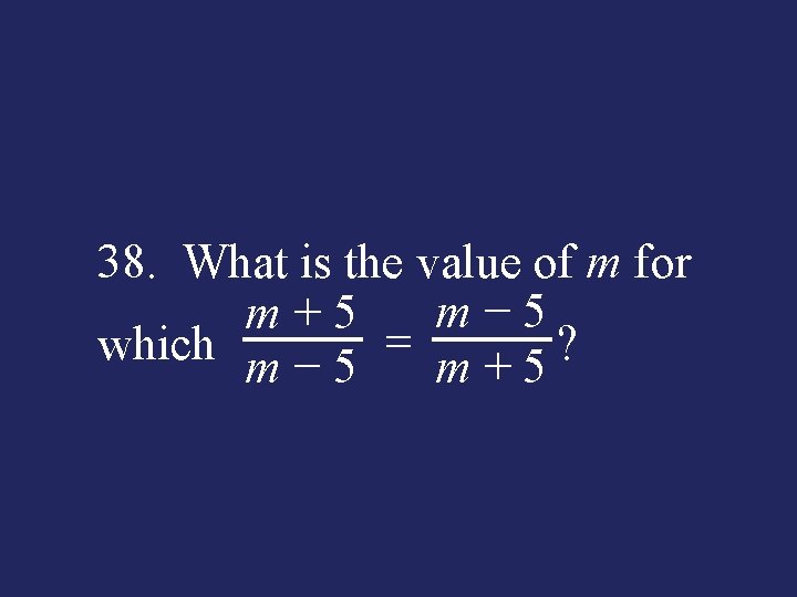 38. What is the value of m for m − 5 m + 5