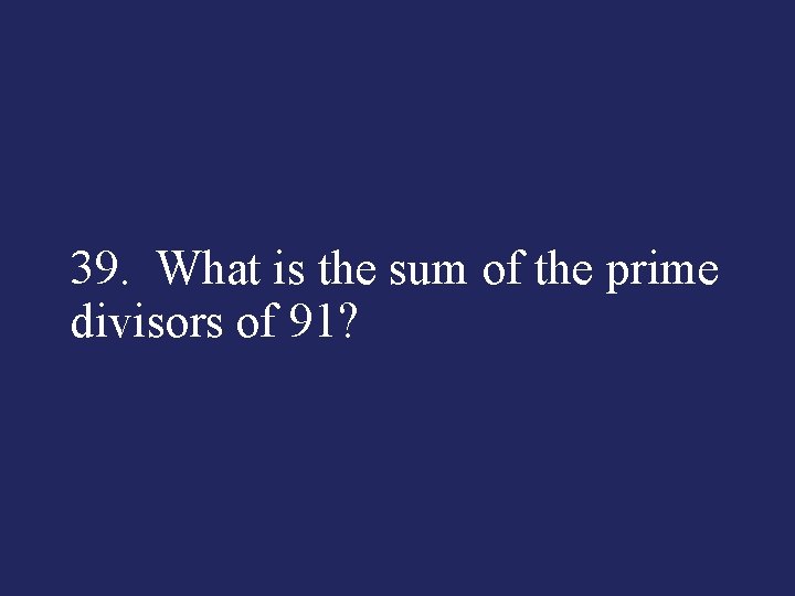 39. What is the sum of the prime divisors of 91? 