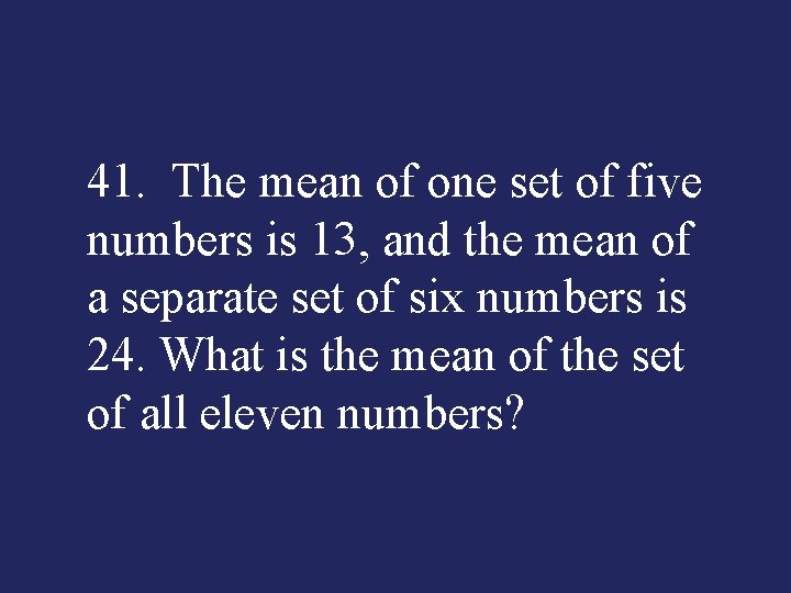 41. The mean of one set of five numbers is 13, and the mean