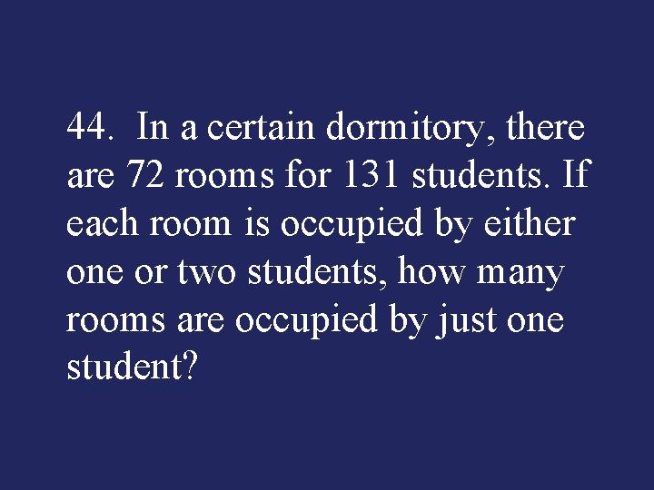 44. In a certain dormitory, there are 72 rooms for 131 students. If each