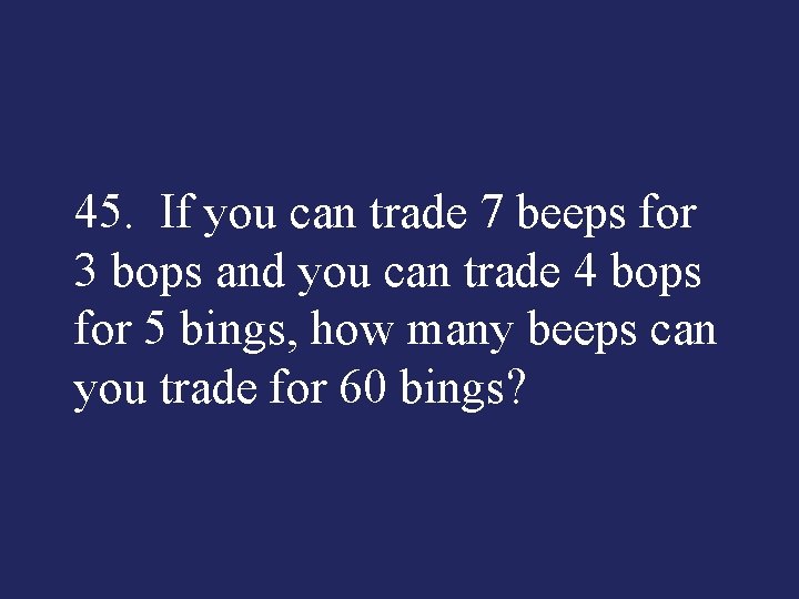 45. If you can trade 7 beeps for 3 bops and you can trade