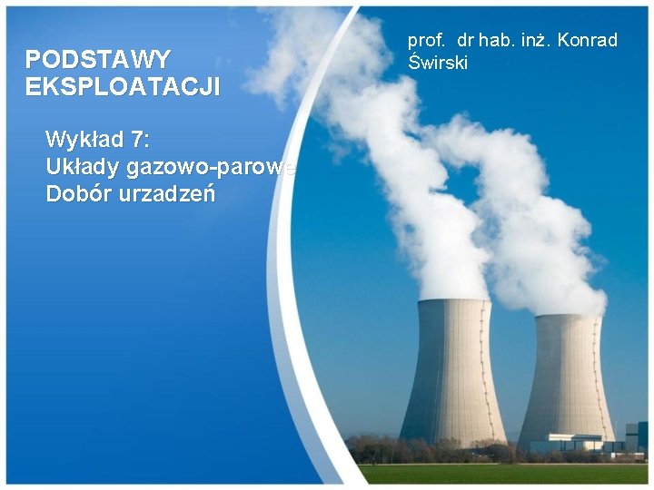 PODSTAWY EKSPLOATACJI Wykład 7: Układy gazowo-parowe Dobór urzadzeń prof. dr hab. inż. Konrad Świrski