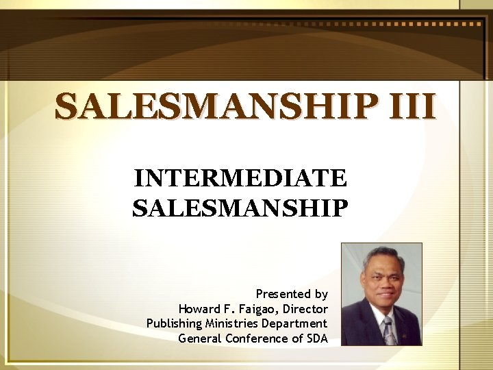 SALESMANSHIP III INTERMEDIATE SALESMANSHIP Presented by Howard F. Faigao, Director Publishing Ministries Department General