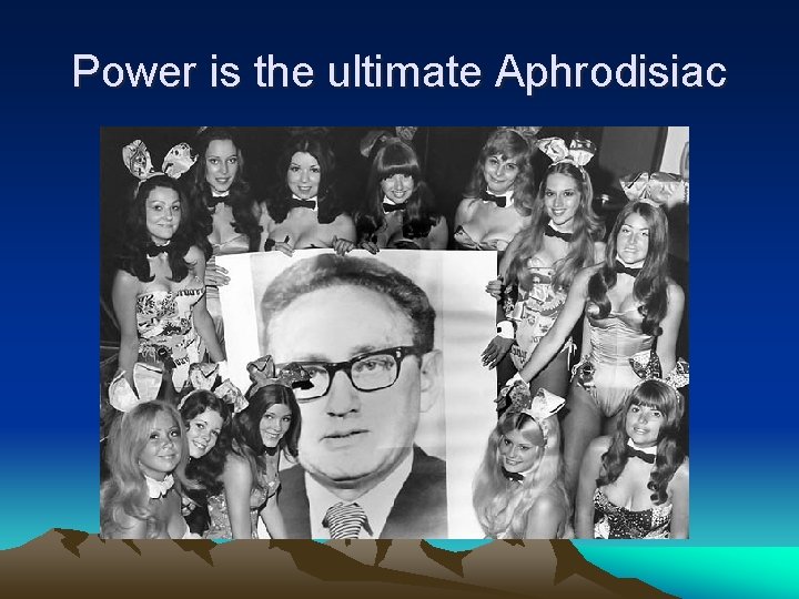 Power is the ultimate Aphrodisiac 