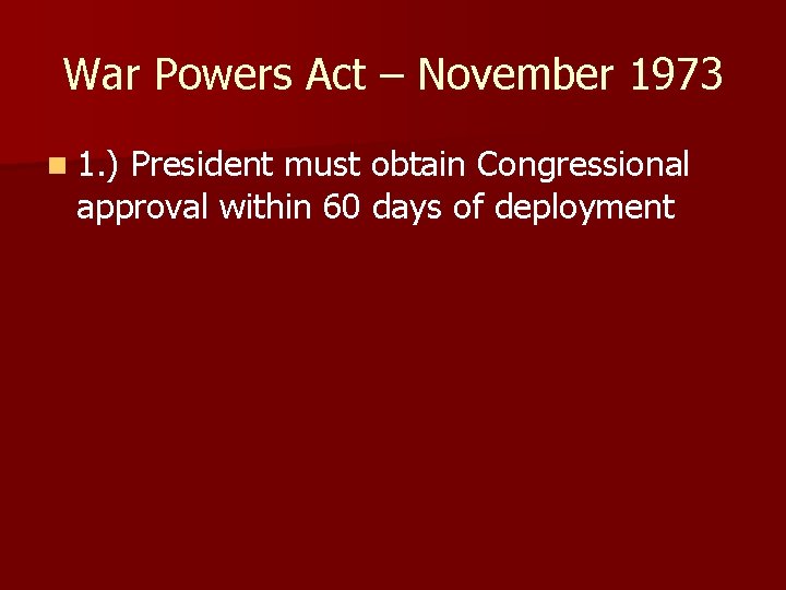 War Powers Act – November 1973 n 1. ) President must obtain Congressional approval