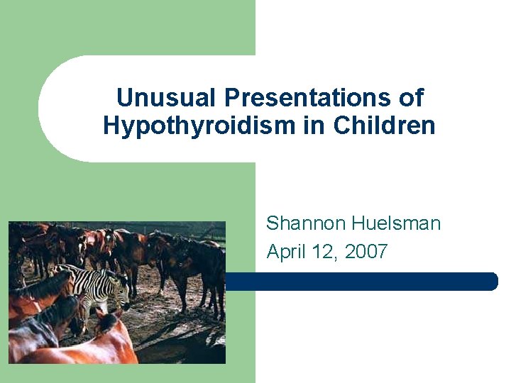 Unusual Presentations of Hypothyroidism in Children Shannon Huelsman April 12, 2007 