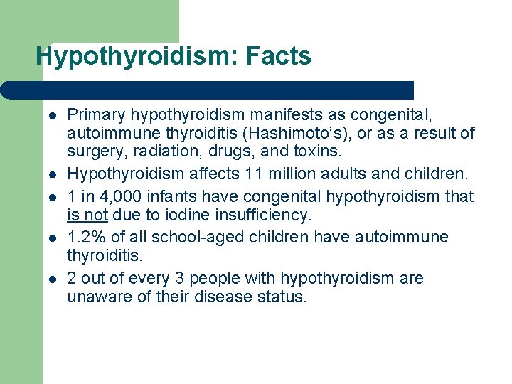 Hypothyroidism: Facts l l l Primary hypothyroidism manifests as congenital, autoimmune thyroiditis (Hashimoto’s), or