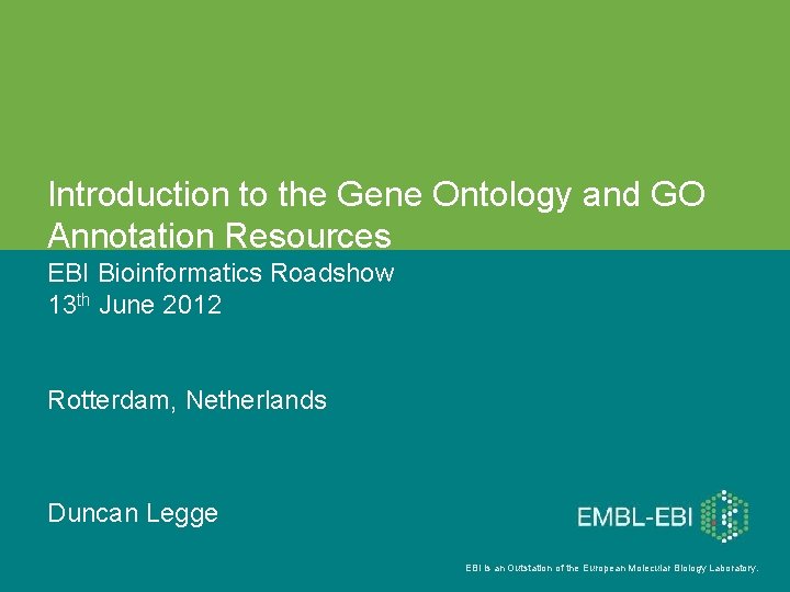 Introduction to the Gene Ontology and GO Annotation Resources EBI Bioinformatics Roadshow 13 th