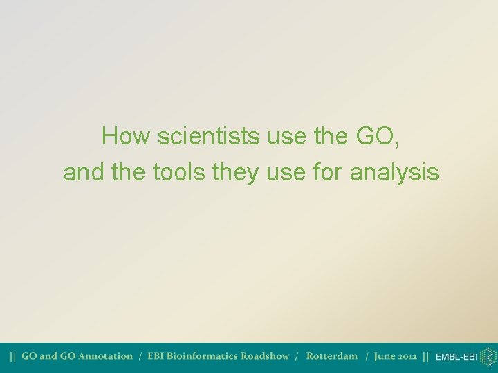 How scientists use the GO, and the tools they use for analysis 