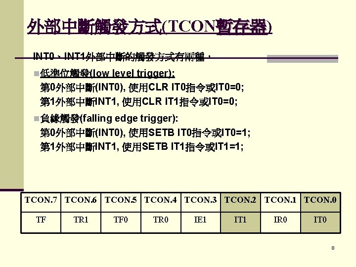 外部中斷觸發方式(TCON暫存器) 暫存器 INT 0、INT 1外部中斷的觸發方式有兩種， n 低準位觸發(low level trigger): 第 0外部中斷(INT 0), 使用CLR IT