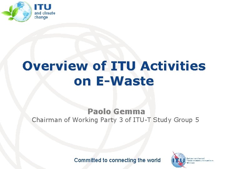 Overview of ITU Activities on E-Waste Paolo Gemma Chairman of Working Party 3 of Overview of ITU Activities on E-Waste Paolo Gemma Chairman of Working Party 3 of