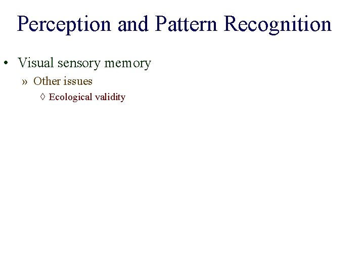 Perception and Pattern Recognition • Visual sensory memory » Other issues ◊ Ecological validity