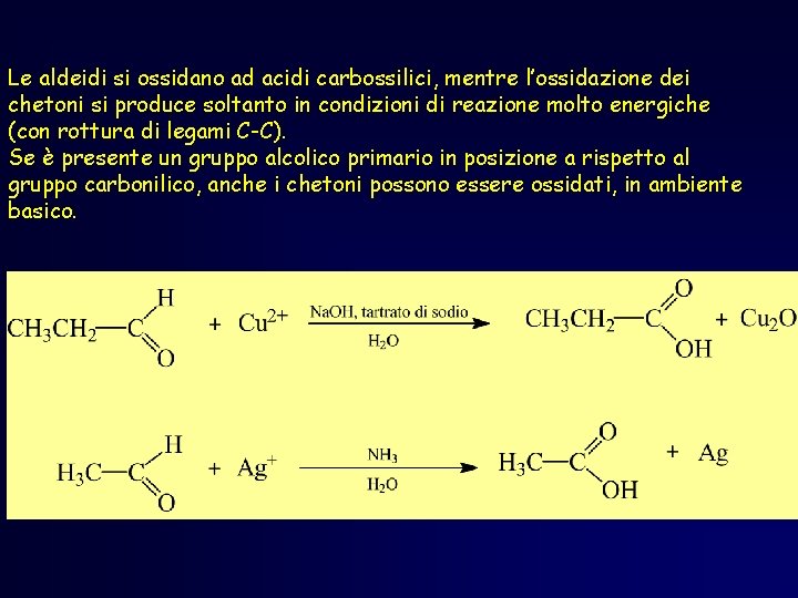 Le aldeidi si ossidano ad acidi carbossilici, mentre l’ossidazione dei chetoni si produce soltanto Le aldeidi si ossidano ad acidi carbossilici, mentre l’ossidazione dei chetoni si produce soltanto