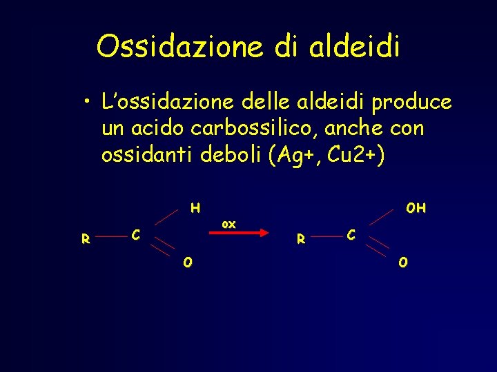 Ossidazione di aldeidi • L’ossidazione delle aldeidi produce un acido carbossilico, anche con ossidanti Ossidazione di aldeidi • L’ossidazione delle aldeidi produce un acido carbossilico, anche con ossidanti