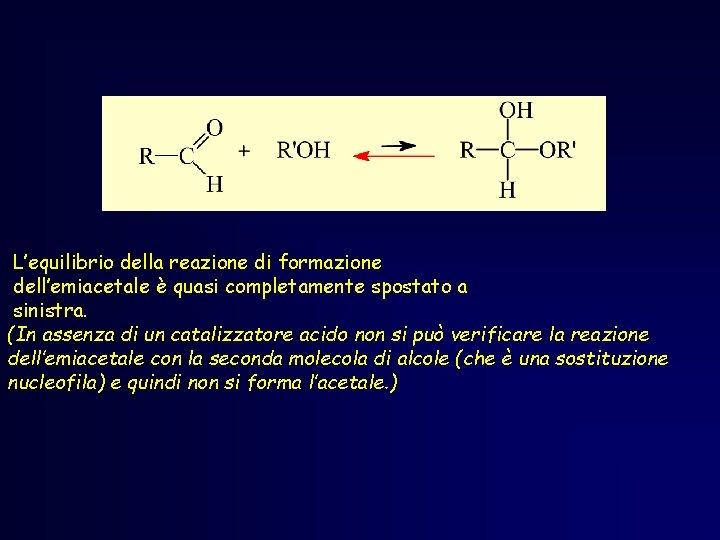 L’equilibrio della reazione di formazione dell’emiacetale è quasi completamente spostato a sinistra. (In assenza L’equilibrio della reazione di formazione dell’emiacetale è quasi completamente spostato a sinistra. (In assenza