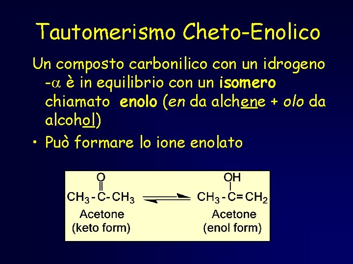 Tautomerismo Cheto-Enolico Un composto carbonilico con un idrogeno -a è in equilibrio con un Tautomerismo Cheto-Enolico Un composto carbonilico con un idrogeno -a è in equilibrio con un