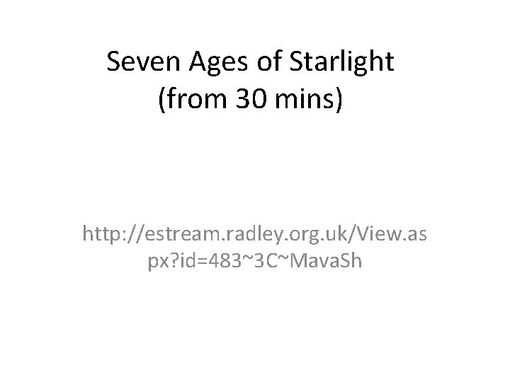 Seven Ages of Starlight (from 30 mins) http: //estream. radley. org. uk/View. as px?