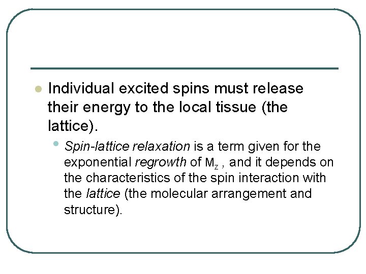 l Individual excited spins must release their energy to the local tissue (the lattice).