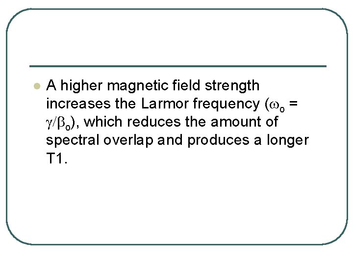 l A higher magnetic field strength increases the Larmor frequency (wo = g/bo), which