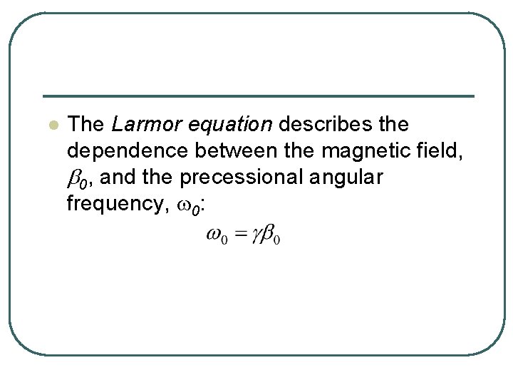 l The Larmor equation describes the dependence between the magnetic field, b 0, and