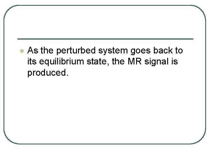 l As the perturbed system goes back to its equilibrium state, the MR signal
