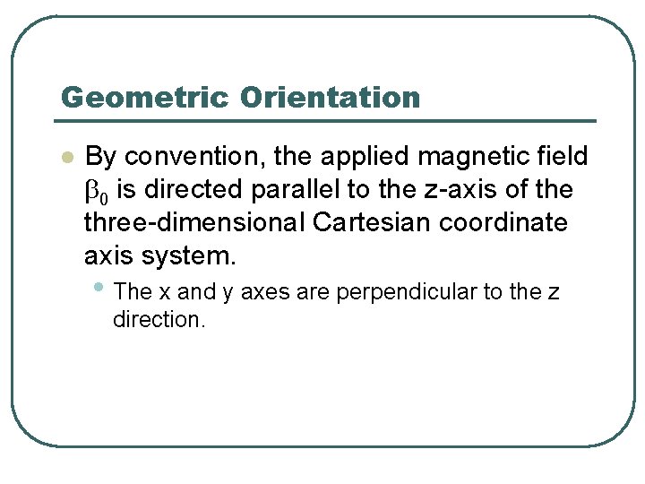 Geometric Orientation l By convention, the applied magnetic field b 0 is directed parallel