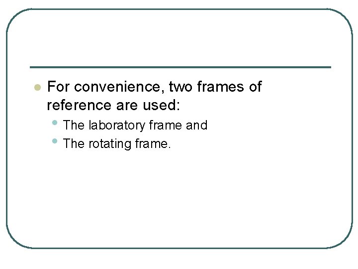 l For convenience, two frames of reference are used: • The laboratory frame and