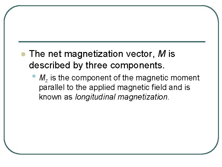 l The net magnetization vector, M is described by three components. • Mz is