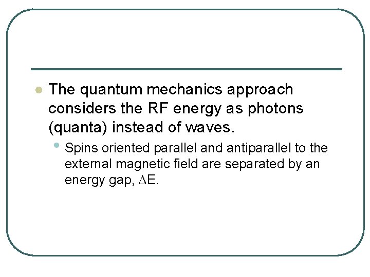 l The quantum mechanics approach considers the RF energy as photons (quanta) instead of