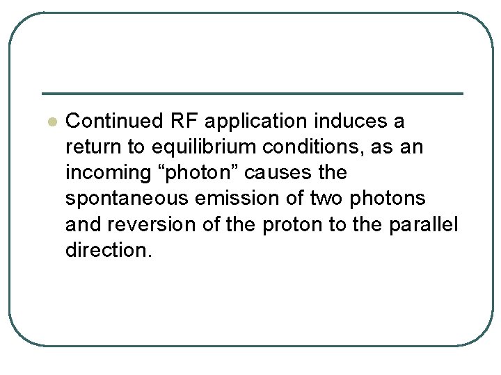 l Continued RF application induces a return to equilibrium conditions, as an incoming “photon”