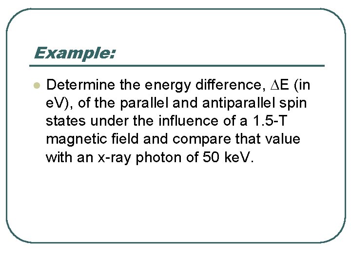 Example: l Determine the energy difference, DE (in e. V), of the parallel and